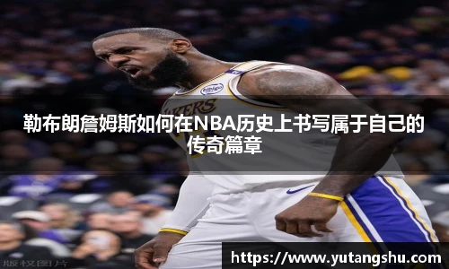 勒布朗詹姆斯如何在NBA历史上书写属于自己的传奇篇章