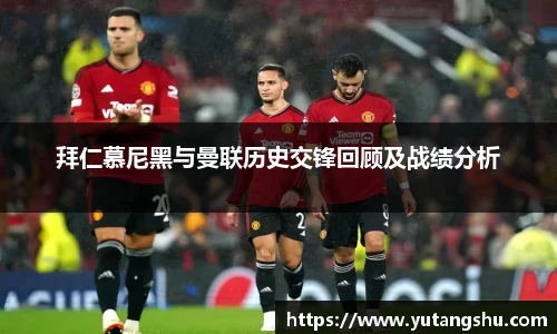 拜仁慕尼黑与曼联历史交锋回顾及战绩分析